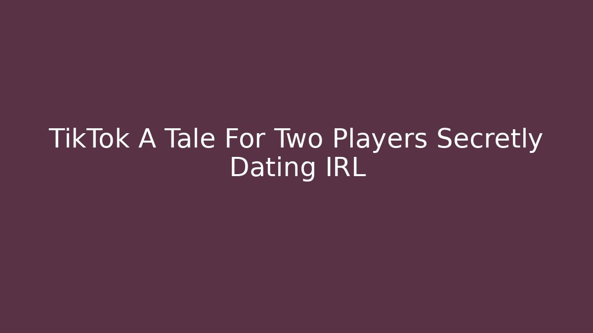 TikTok A Tale For Two Players Secretly Dating IRL