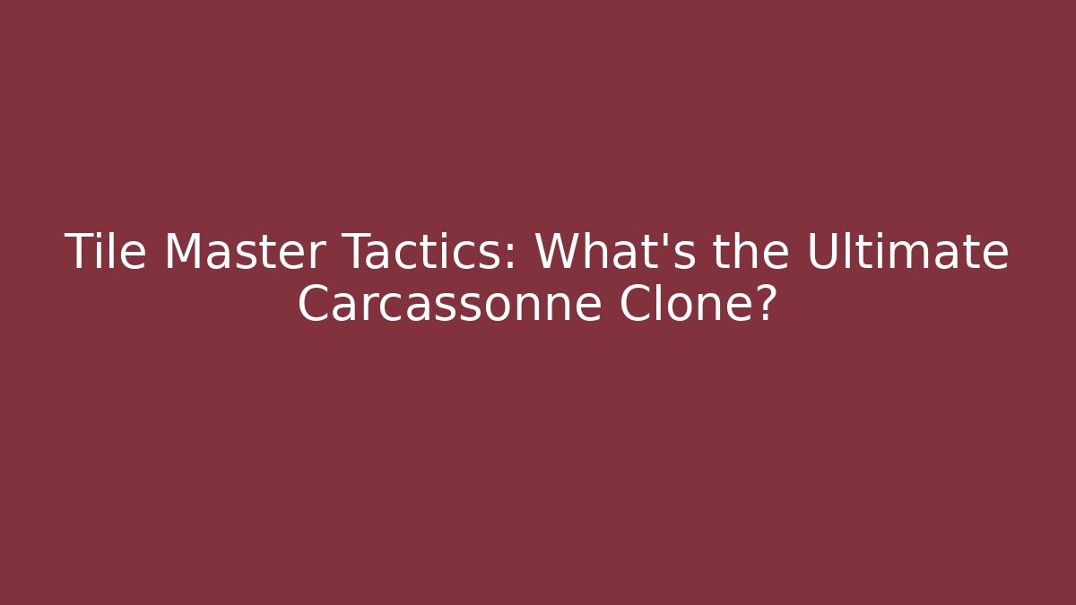 Tile Master Tactics: What’s the Ultimate Carcassonne Clone?