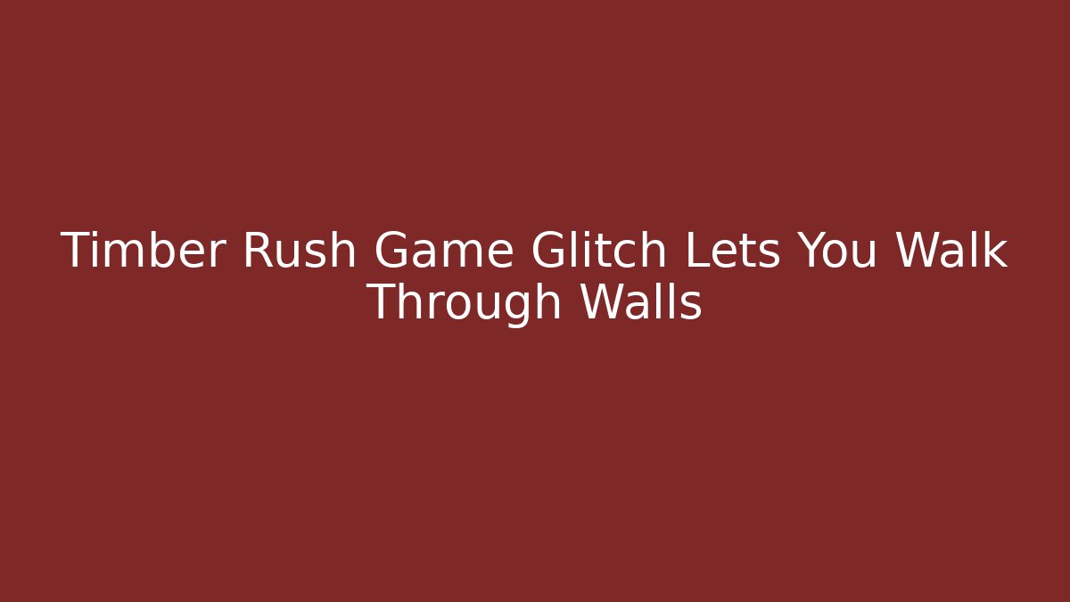 Timber Rush Game Glitch Lets You Walk Through Walls