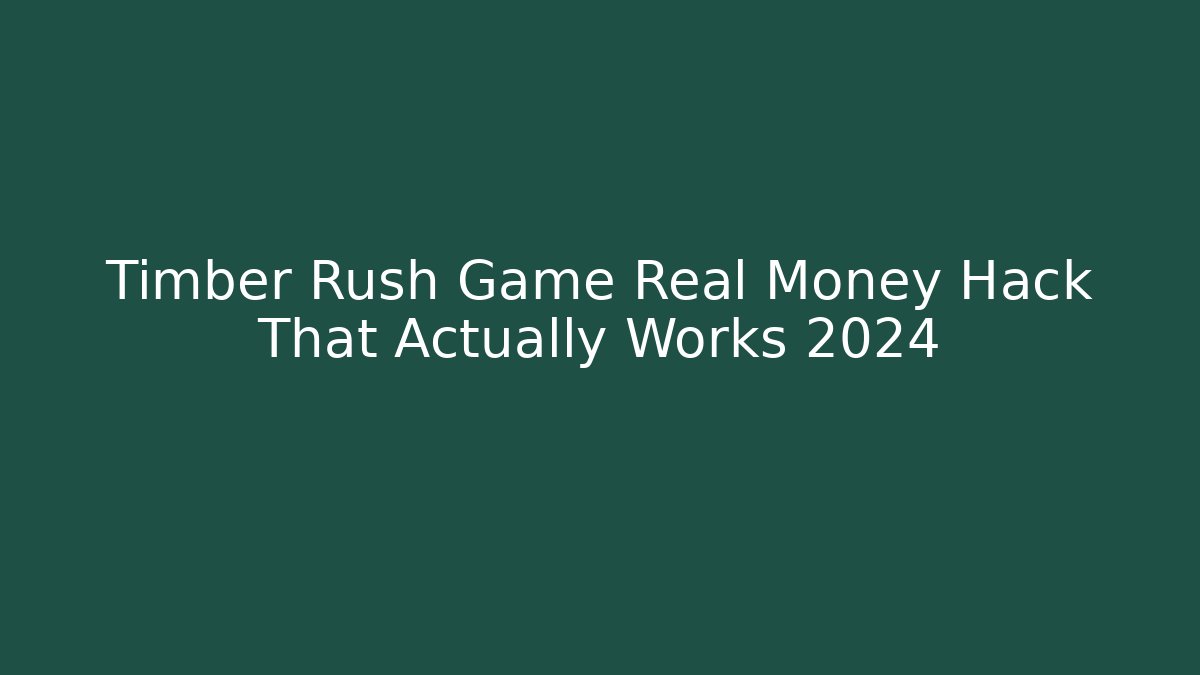 Timber Rush Game Real Money Hack That Actually Works 2024