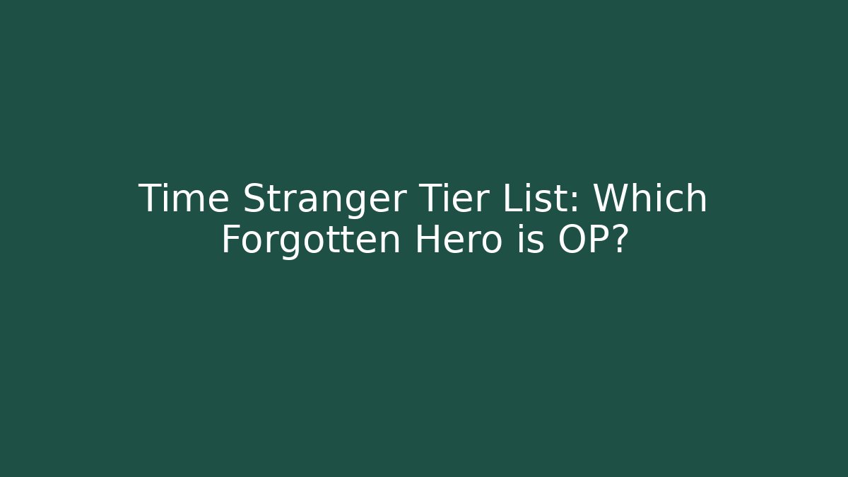 Time Stranger Tier List: Which Forgotten Hero is OP?