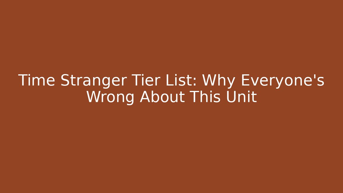 Time Stranger Tier List: Why Everyone's Wrong About This Unit