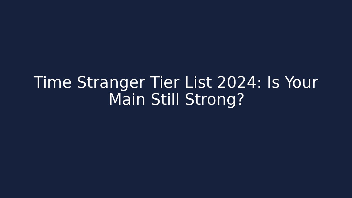 Time Stranger Tier List 2024: Is Your Main Still Strong?