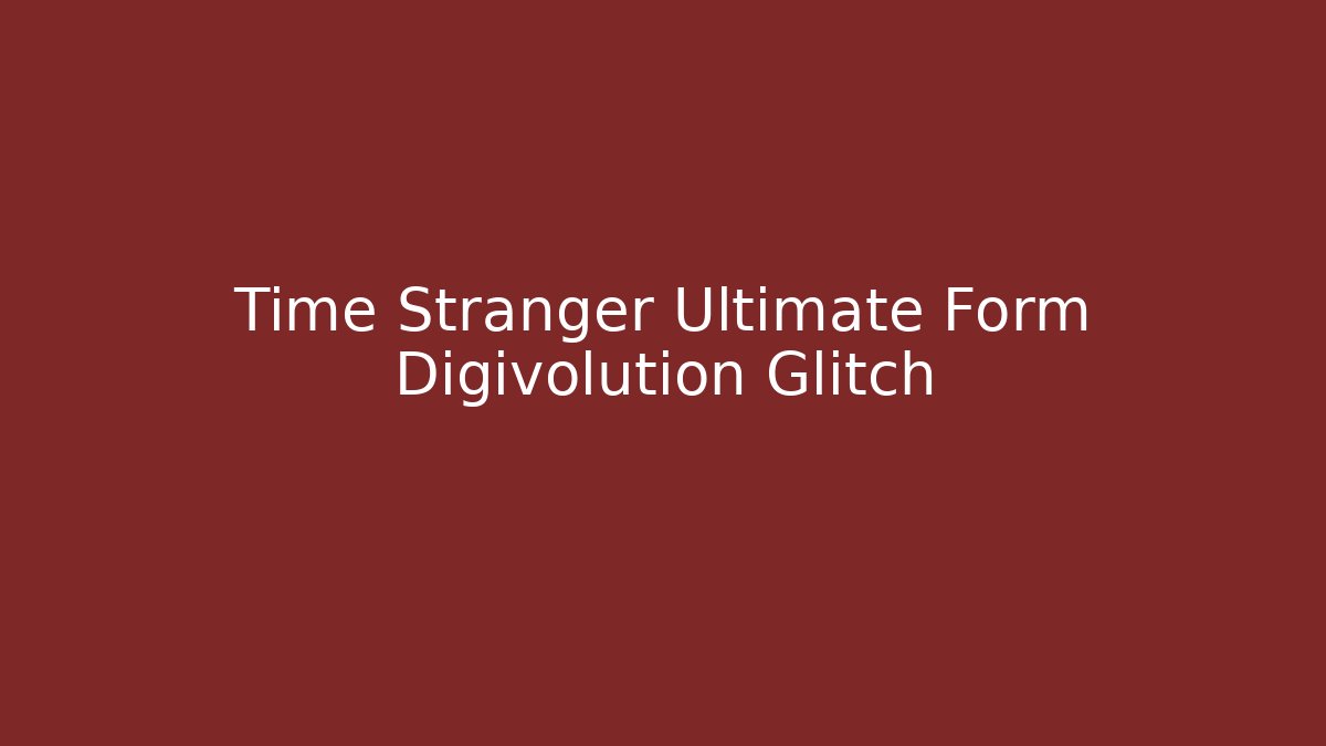 Time Stranger Ultimate Form Digivolution Glitch - Método de Aprovação