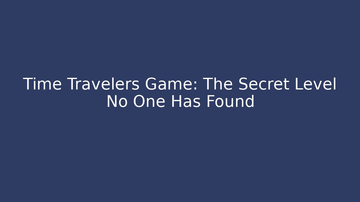 Time Travelers Game: The Secret Level No One Has Found - Método de Aprovação