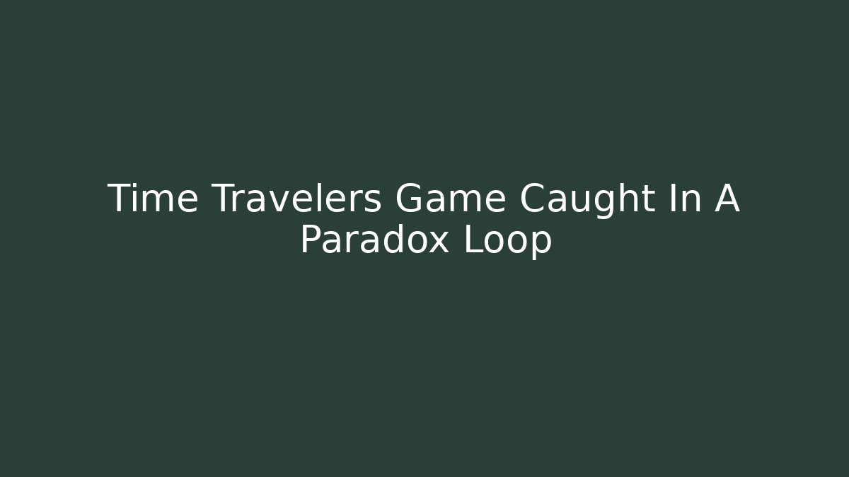 Time Travelers Game Caught In A Paradox Loop