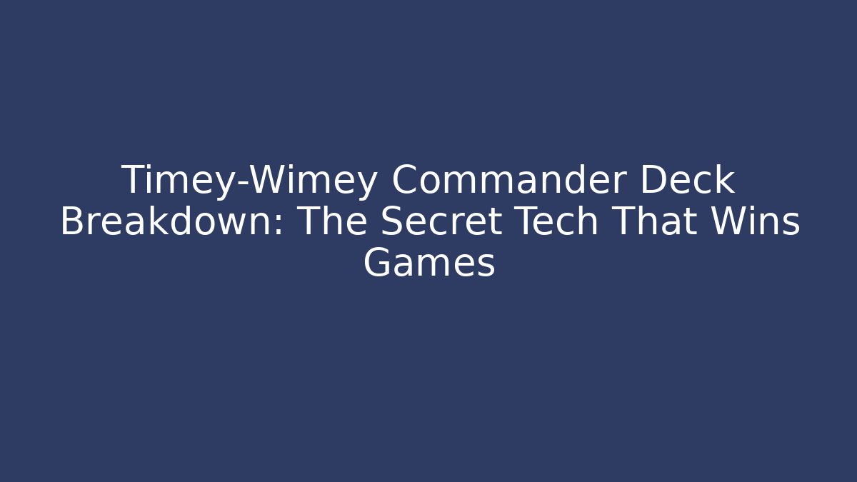 Timey-Wimey Commander Deck Breakdown: The Secret Tech That Wins Games