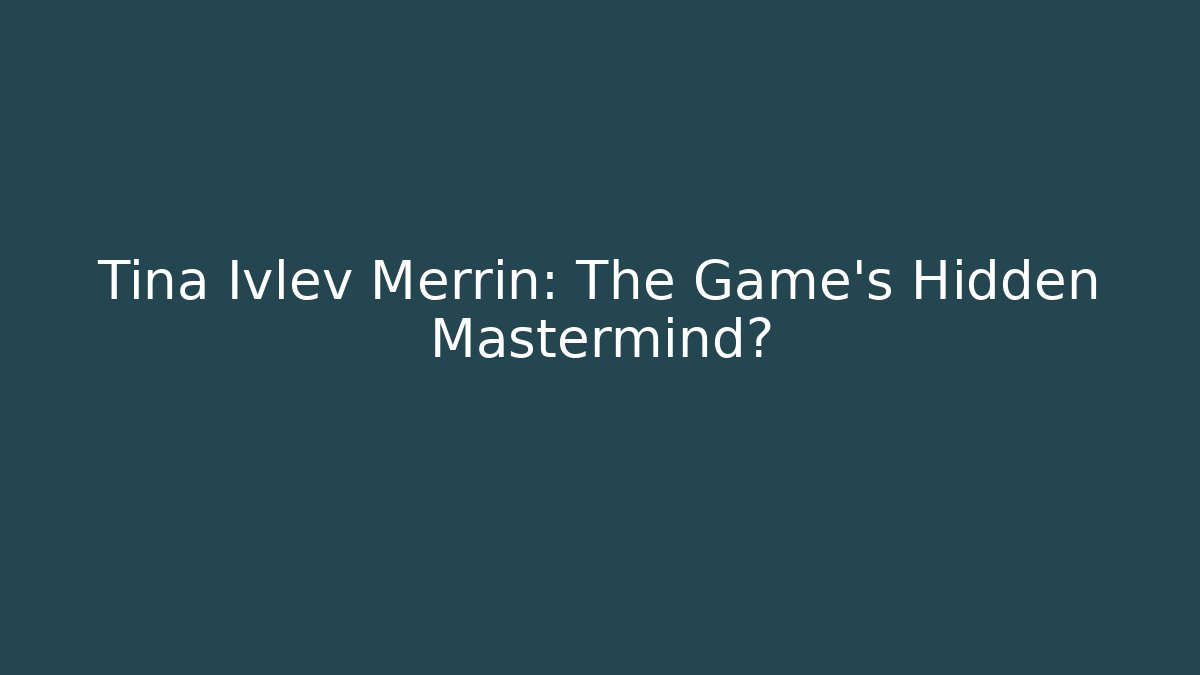 Tina Ivlev Merrin: The Game's Hidden Mastermind?