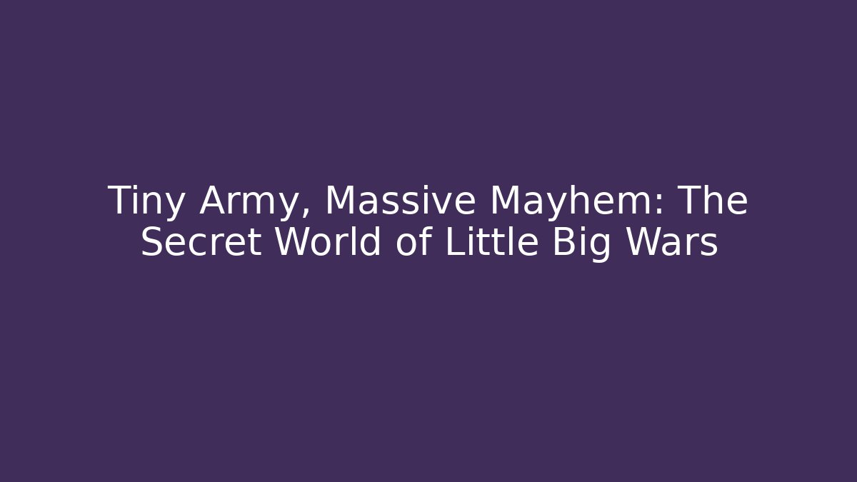 Tiny Army, Massive Mayhem: The Secret World of Little Big Wars