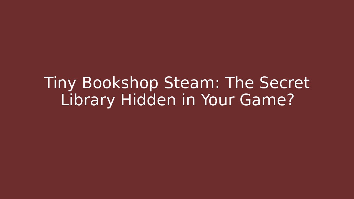 Tiny Bookshop Steam: The Secret Library Hidden in Your Game?