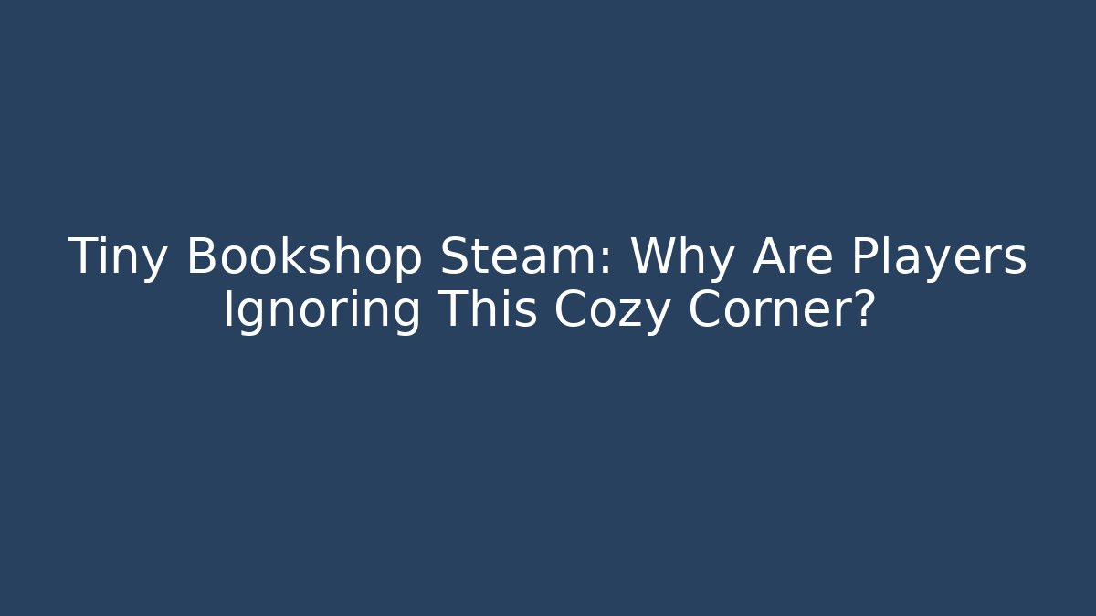 Tiny Bookshop Steam: Why Are Players Ignoring This Cozy Corner?