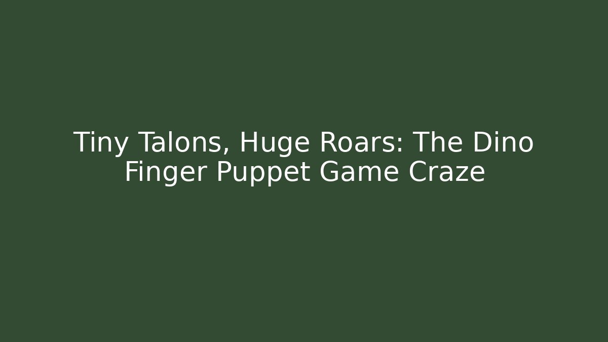Tiny Talons, Huge Roars: The Dino Finger Puppet Game Craze