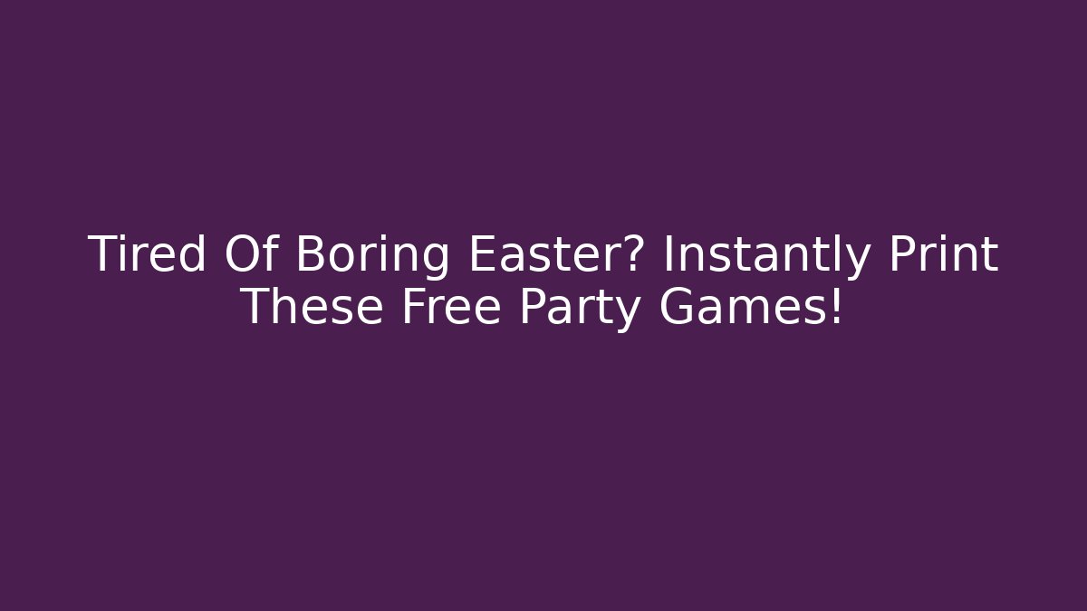 Tired Of Boring Easter? Instantly Print These Free Party Games!