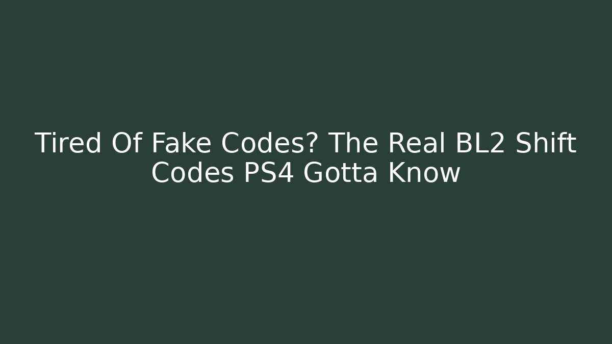 Tired Of Fake Codes? The Real BL2 Shift Codes PS4 Gotta Know