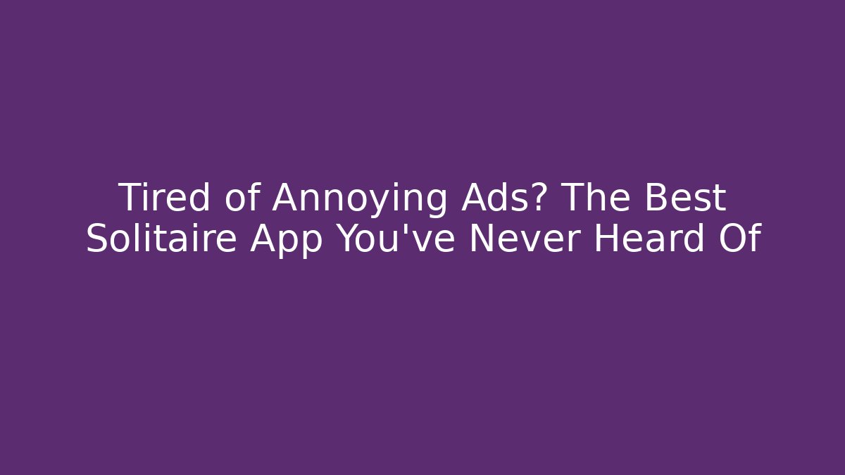 Tired of Annoying Ads? The Best Solitaire App You've Never Heard Of