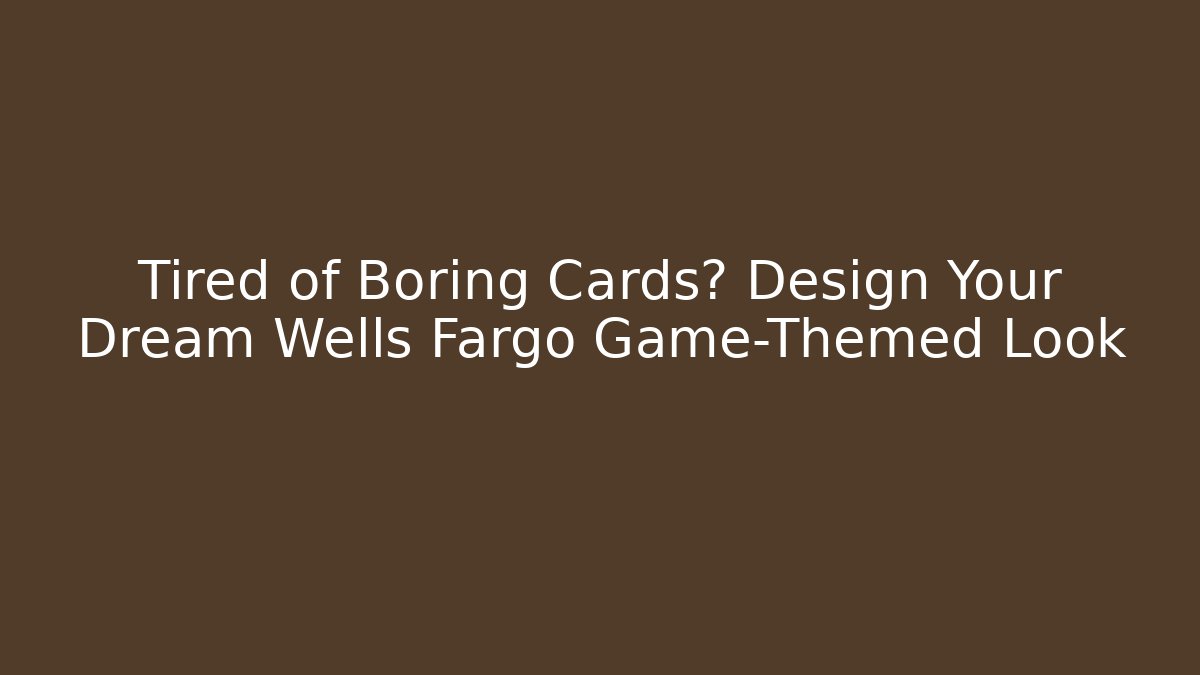 Tired of Boring Cards? Design Your Dream Wells Fargo Game-Themed Look