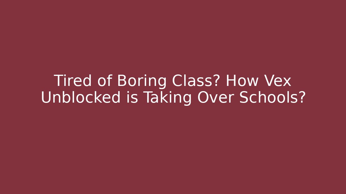 Tired of Boring Class? How Vex Unblocked is Taking Over Schools?