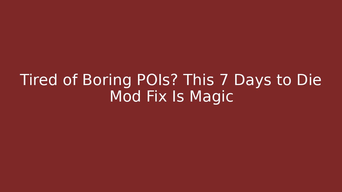 Tired of Boring POIs? This 7 Days to Die Mod Fix Is Magic