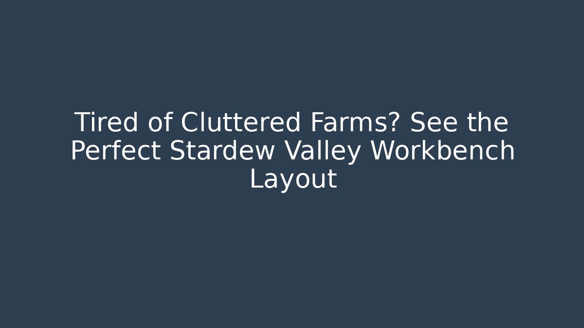 Tired of Cluttered Farms? See the Perfect Stardew Valley Workbench Layout