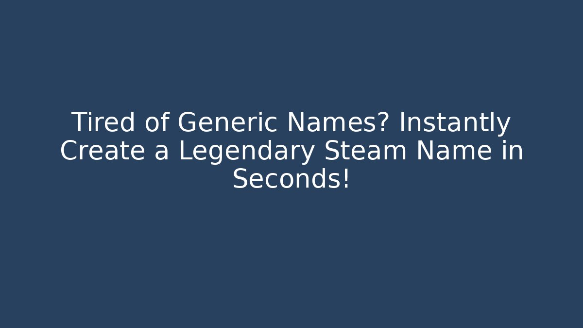 Tired of Generic Names? Instantly Create a Legendary Steam Name in Seconds!