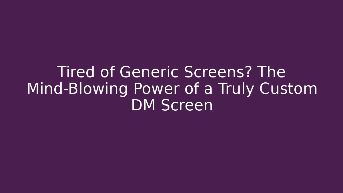 Tired of Generic Screens? The Mind-Blowing Power of a Truly Custom DM Screen