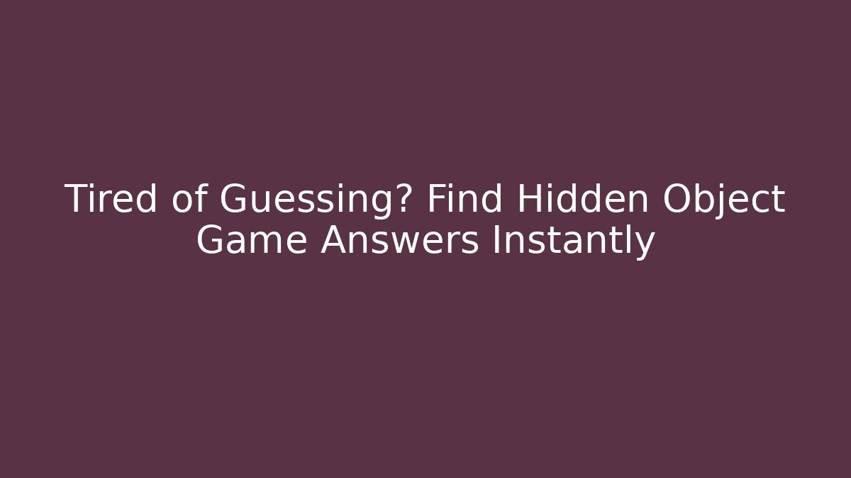Tired of Guessing? Find Hidden Object Game Answers Instantly