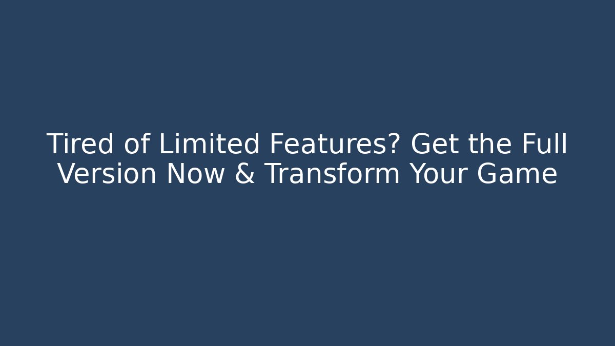 Tired of Limited Features? Get the Full Version Now & Transform Your Game