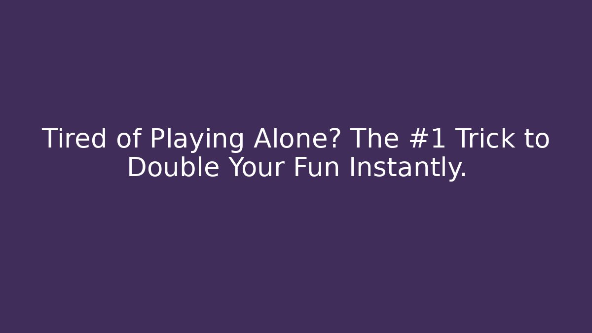 Tired of Playing Alone? The #1 Trick to Double Your Fun Instantly.