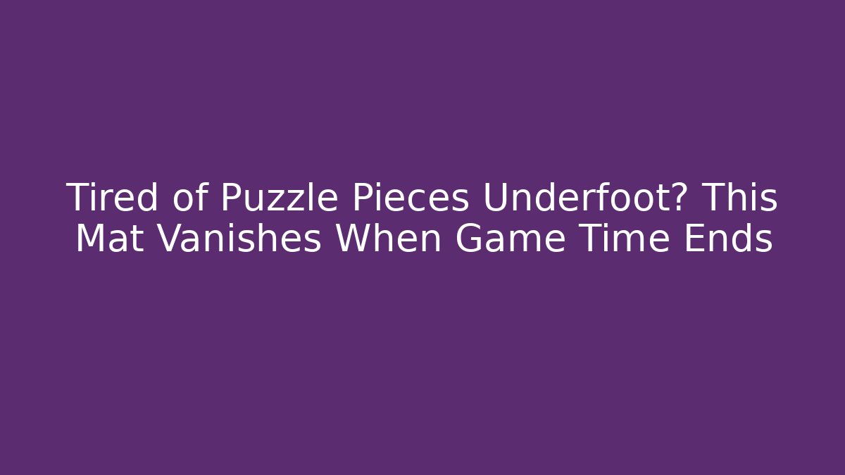 Tired of Puzzle Pieces Underfoot? This Mat Vanishes When Game Time Ends