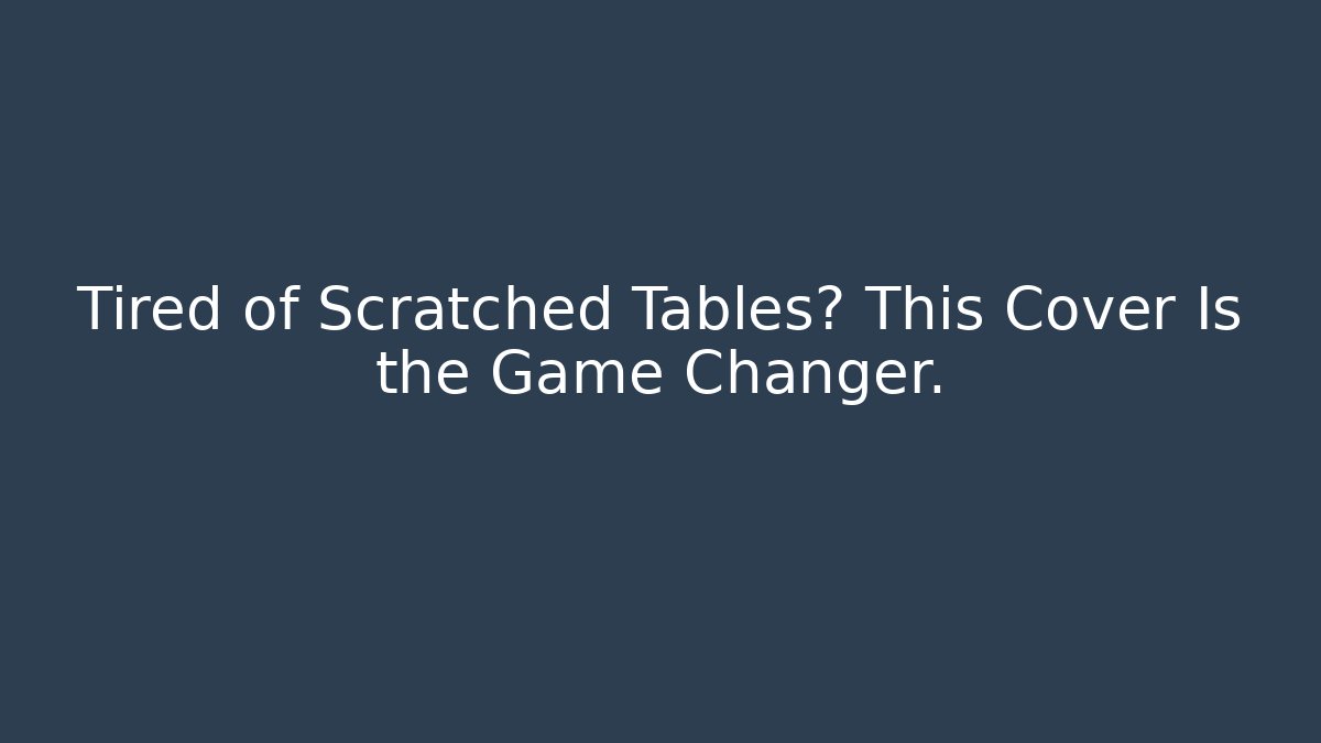 Tired of Scratched Tables? This Cover Is the Game Changer.