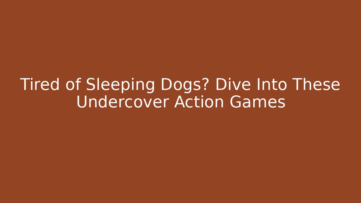 Tired of Sleeping Dogs? Dive Into These Undercover Action Games
