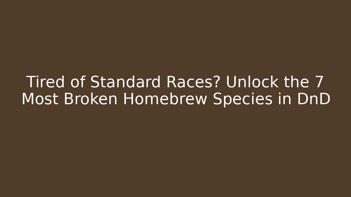Tired of Standard Races? Unlock the 7 Most Broken Homebrew Species in DnD