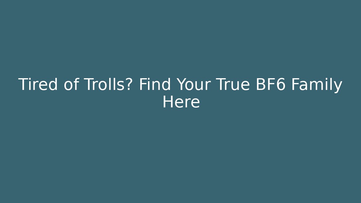 Tired of Trolls? Find Your True BF6 Family Here