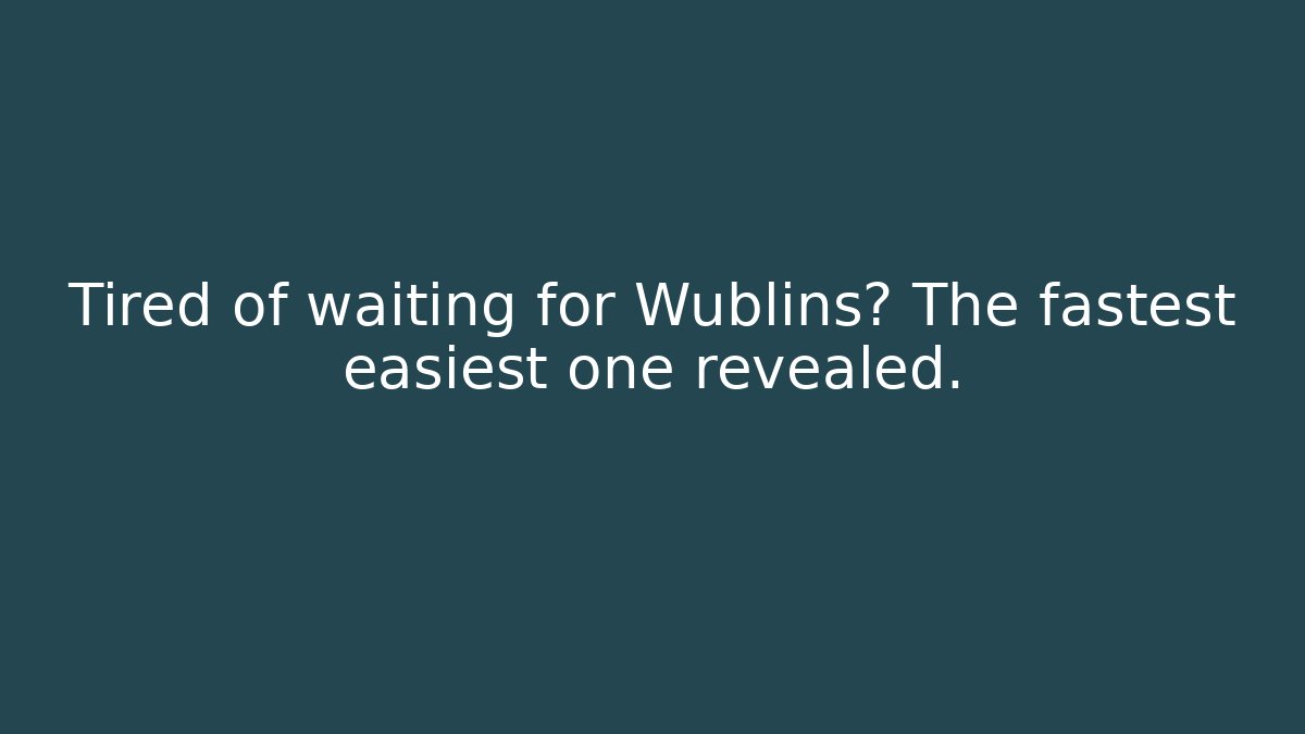 Tired of waiting for Wublins? The fastest easiest one revealed.