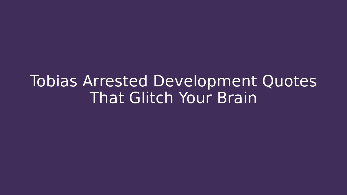 Tobias Arrested Development Quotes That Glitch Your Brain