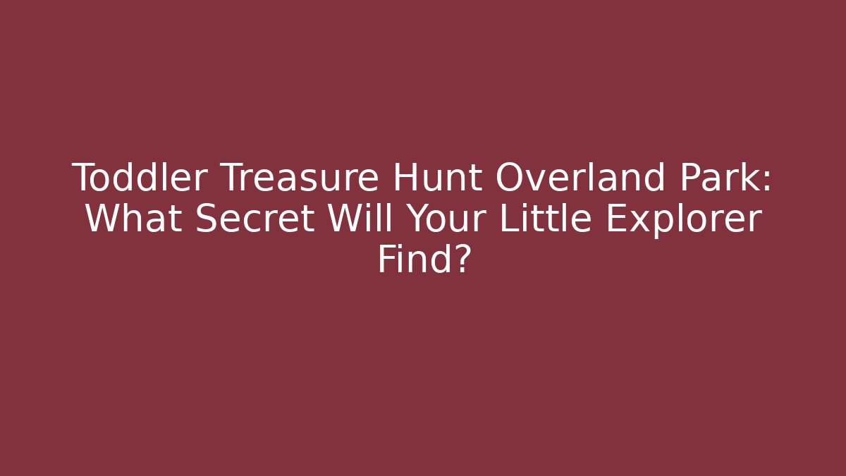 Toddler Treasure Hunt Overland Park: What Secret Will Your Little Explorer Find?
