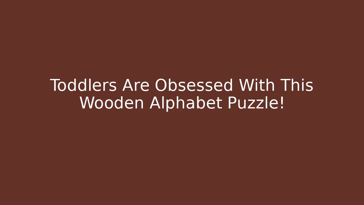 Toddlers Are Obsessed With This Wooden Alphabet Puzzle!