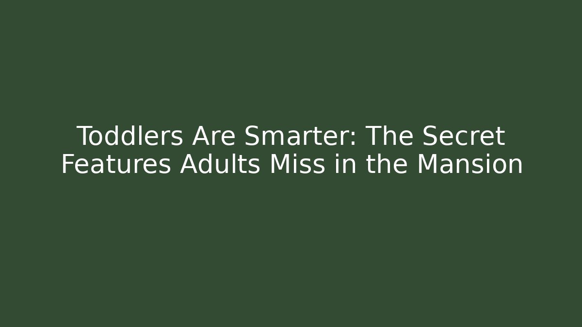 Toddlers Are Smarter: The Secret Features Adults Miss in the Mansion