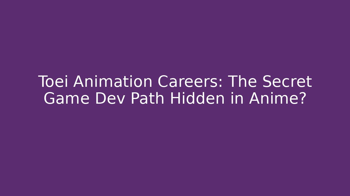 Toei Animation Careers: The Secret Game Dev Path Hidden in Anime?