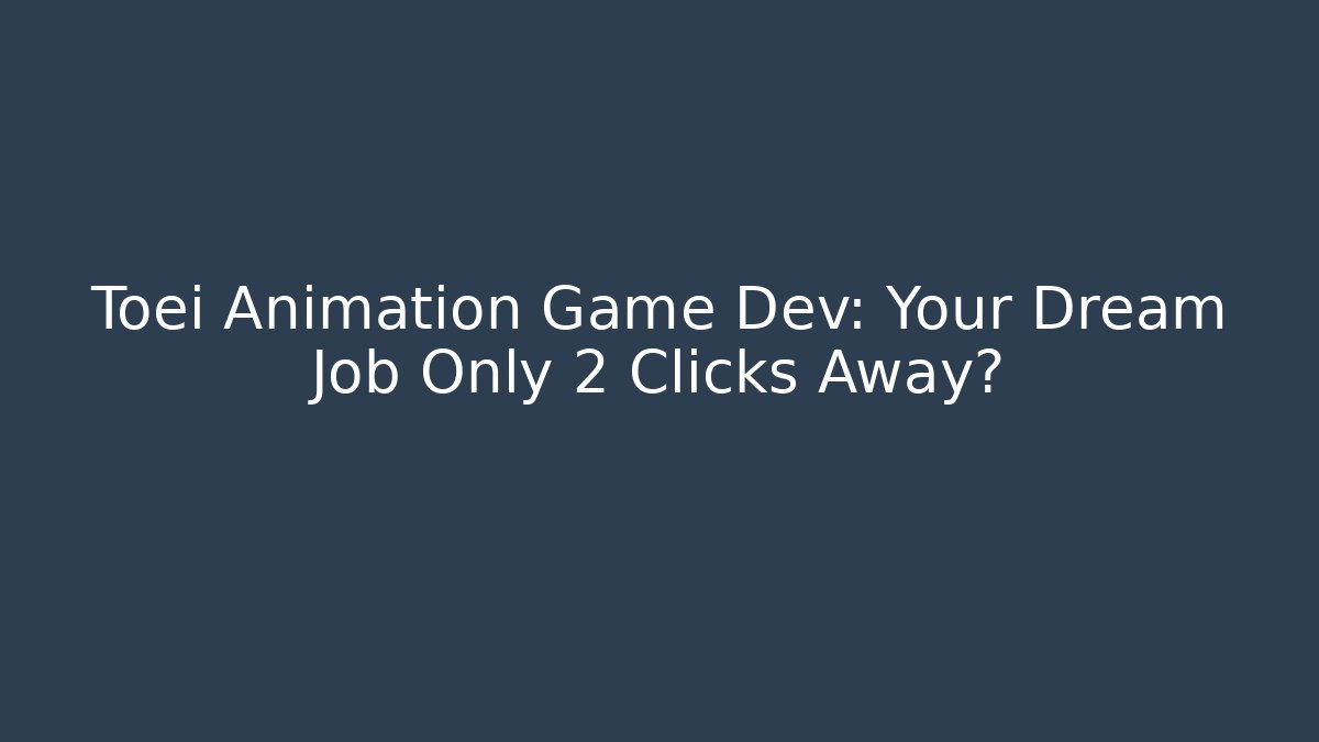 Toei Animation Game Dev: Your Dream Job Only 2 Clicks Away? - Método de Aprovação