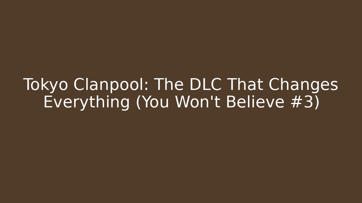 Tokyo Clanpool: The DLC That Changes Everything (You Won't Believe #3)