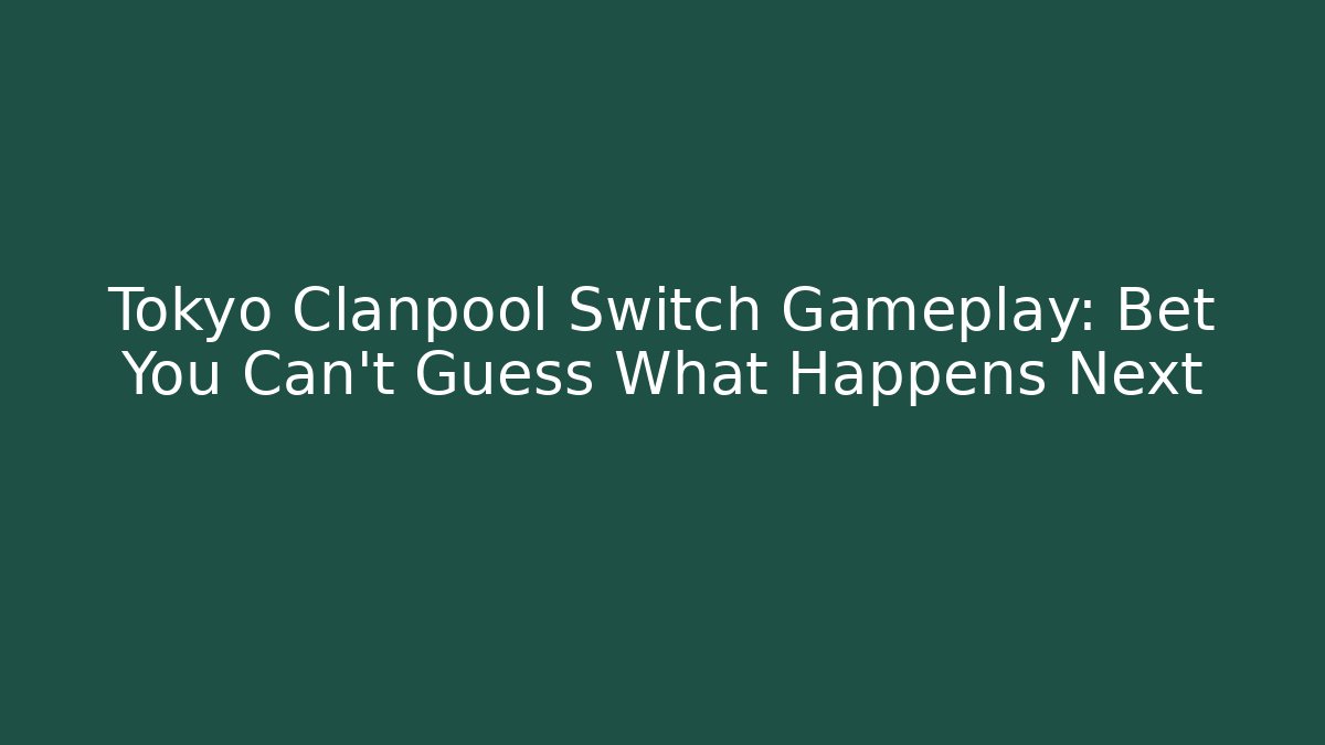 Tokyo Clanpool Switch Gameplay: Bet You Can't Guess What Happens Next - Método de Aprovação