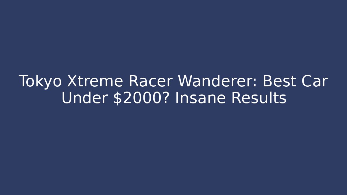 Tokyo Xtreme Racer Wanderer: Best Car Under $2000? Insane Results