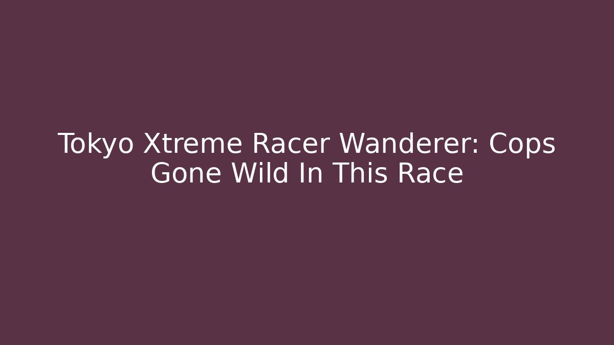 Tokyo Xtreme Racer Wanderer: Cops Gone Wild In This Race