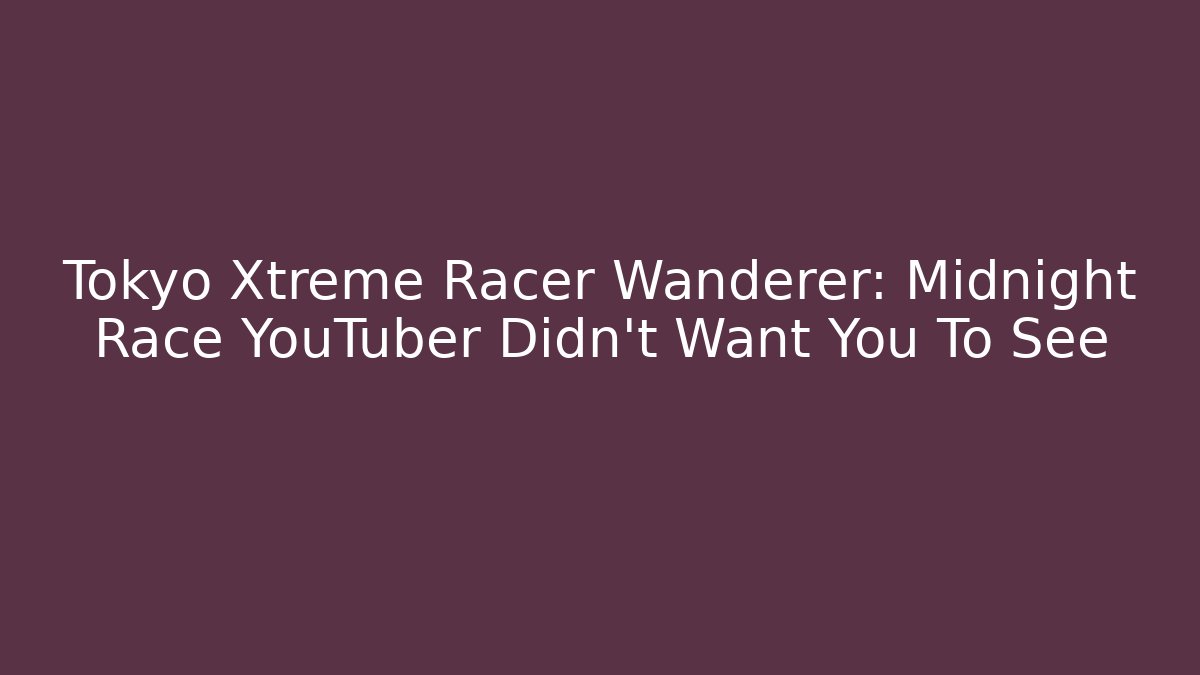 Tokyo Xtreme Racer Wanderer: Midnight Race YouTuber Didn't Want You To See