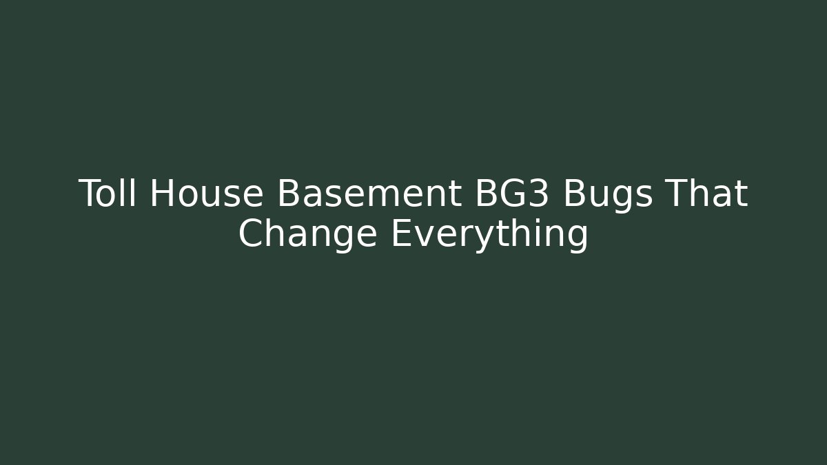 Toll House Basement BG3 Bugs That Change Everything