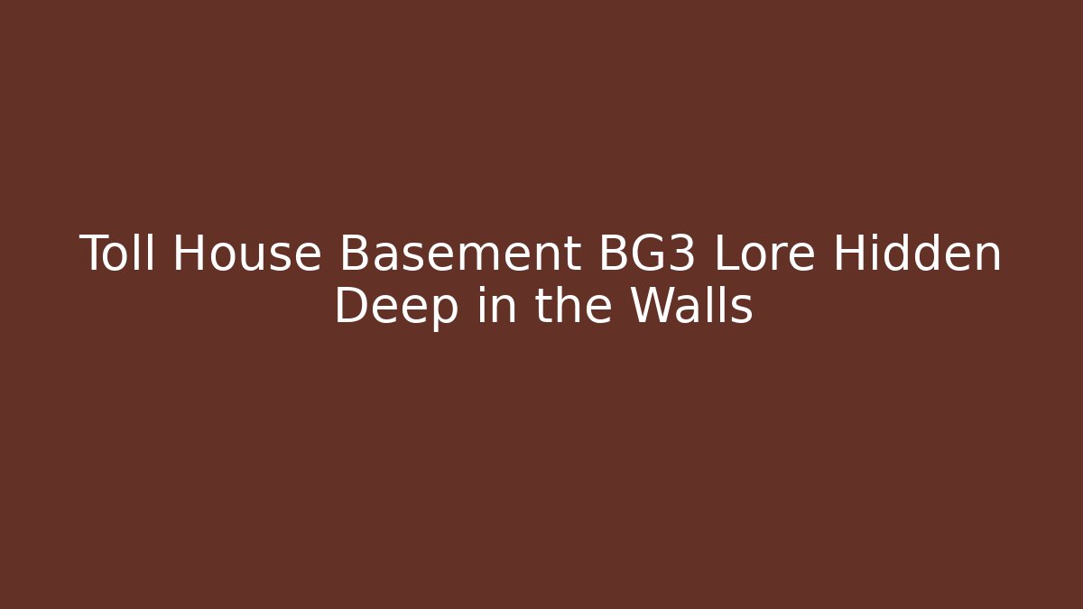 Toll House Basement BG3 Lore Hidden Deep in the Walls
