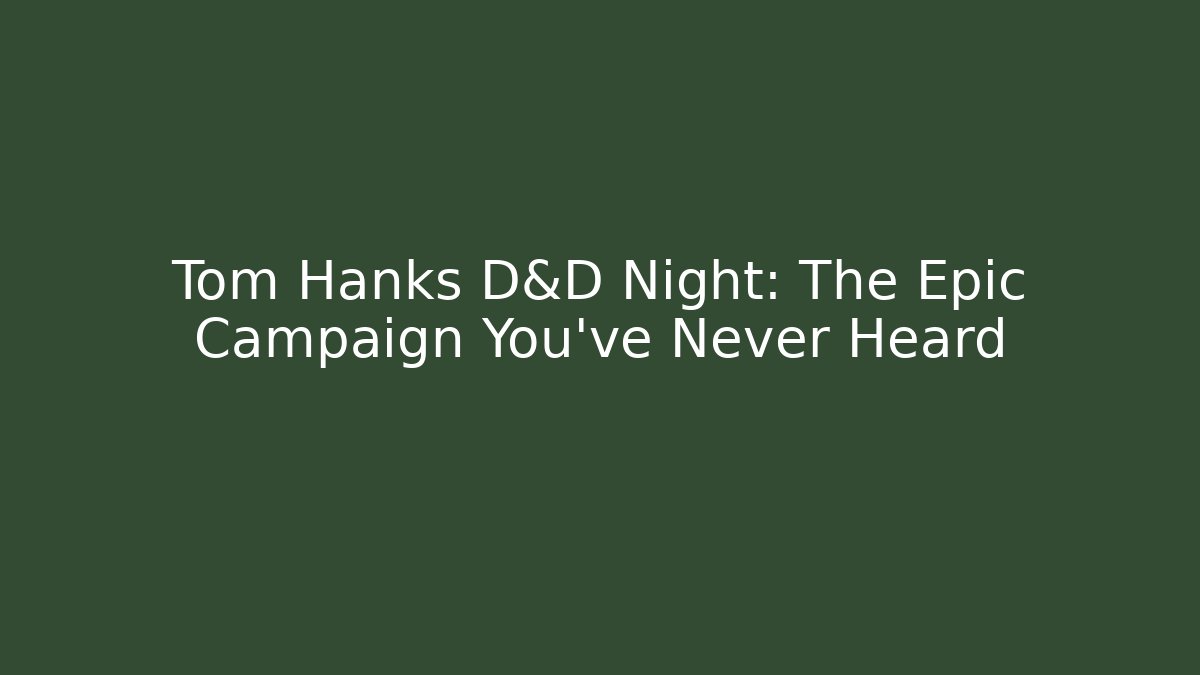 Tom Hanks D&D Night: The Epic Campaign You've Never Heard