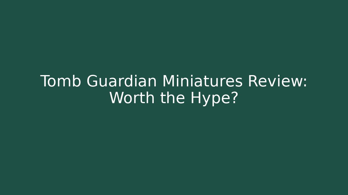 Tomb Guardian Miniatures Review: Worth the Hype?