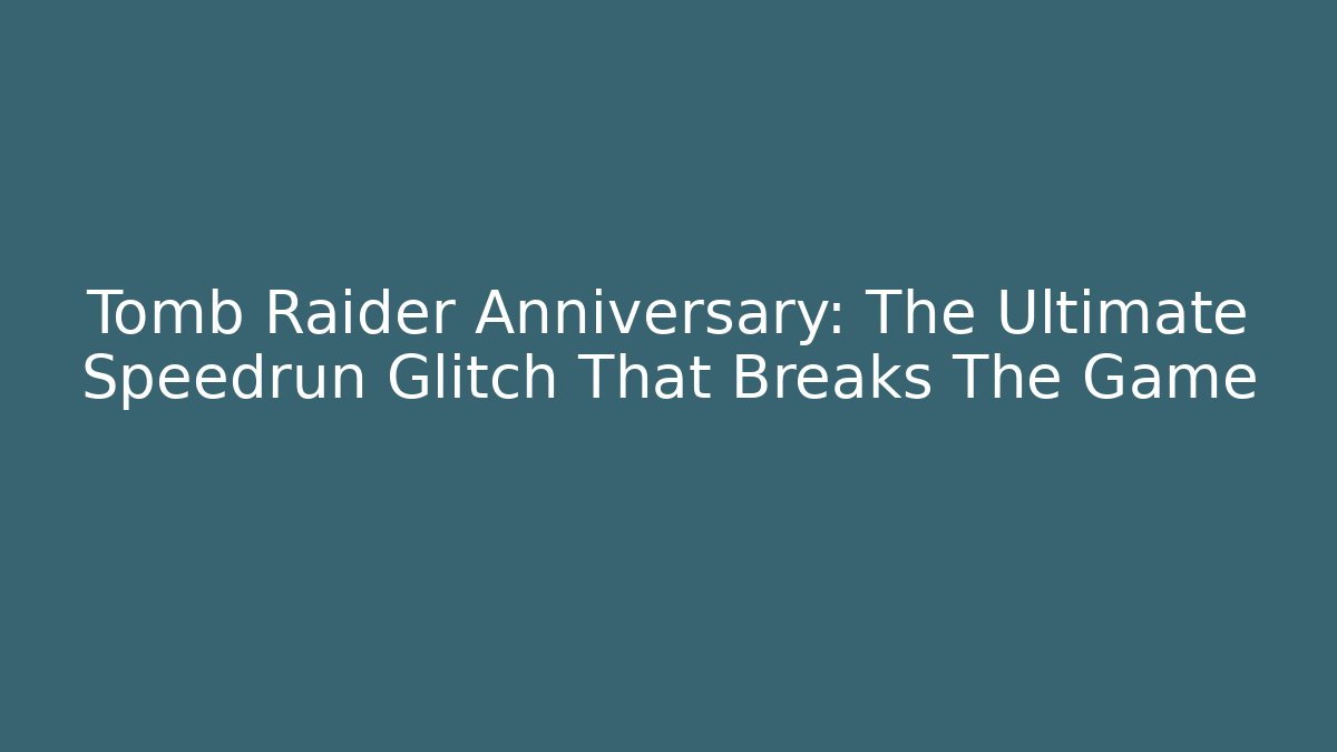 Tomb Raider Anniversary: The Ultimate Speedrun Glitch That Breaks The Game